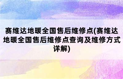 赛维达地暖全国售后维修点(赛维达地暖全国售后维修点查询及维修方式详解)