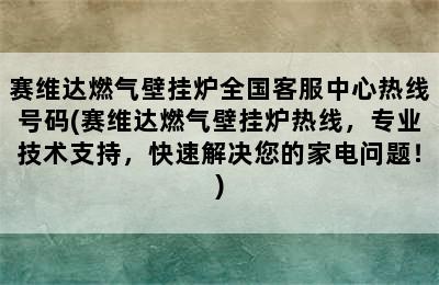 赛维达燃气壁挂炉全国客服中心热线号码(赛维达燃气壁挂炉热线，专业技术支持，快速解决您的家电问题！)