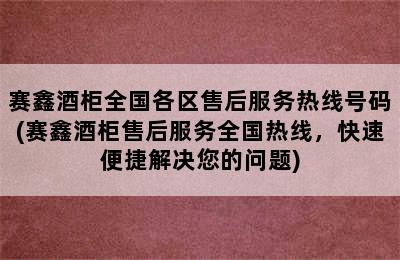 赛鑫酒柜全国各区售后服务热线号码(赛鑫酒柜售后服务全国热线，快速便捷解决您的问题)