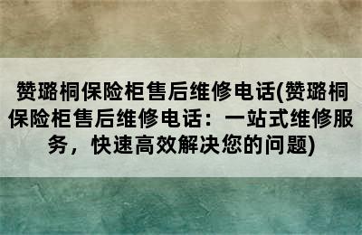 赞璐桐保险柜售后维修电话(赞璐桐保险柜售后维修电话：一站式维修服务，快速高效解决您的问题)