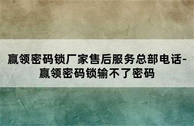 赢领密码锁厂家售后服务总部电话-赢领密码锁输不了密码