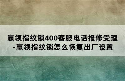 赢领指纹锁400客服电话报修受理-赢领指纹锁怎么恢复出厂设置