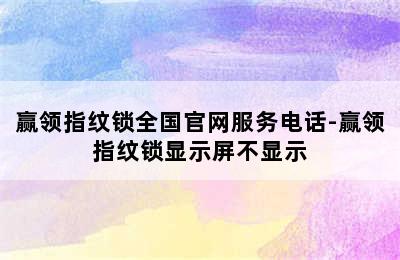 赢领指纹锁全国官网服务电话-赢领指纹锁显示屏不显示