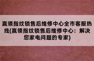 赢领指纹锁售后维修中心全市客服热线(赢领指纹锁售后维修中心：解决您家电问题的专家)