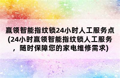 赢领智能指纹锁24小时人工服务点(24小时赢领智能指纹锁人工服务，随时保障您的家电维修需求)