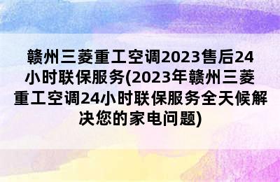 赣州三菱重工空调2023售后24小时联保服务(2023年赣州三菱重工空调24小时联保服务全天候解决您的家电问题)