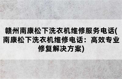 赣州南康松下洗衣机维修服务电话(南康松下洗衣机维修电话：高效专业修复解决方案)