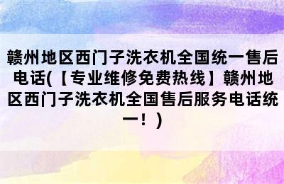 赣州地区西门子洗衣机全国统一售后电话(【专业维修免费热线】赣州地区西门子洗衣机全国售后服务电话统一！)