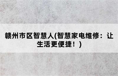 赣州市区智慧人(智慧家电维修：让生活更便捷！)