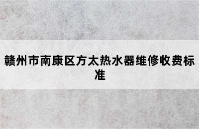 赣州市南康区方太热水器维修收费标准