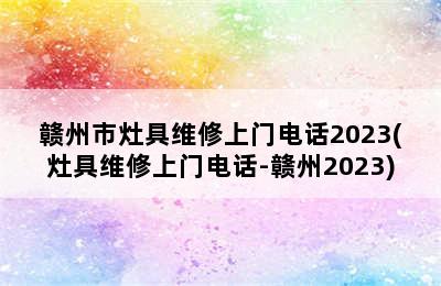 赣州市灶具维修上门电话2023(灶具维修上门电话-赣州2023)