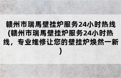 赣州市瑞馬壁挂炉服务24小时热线(赣州市瑞馬壁挂炉服务24小时热线，专业维修让您的壁挂炉焕然一新)