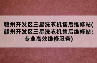 赣州开发区三星洗衣机售后维修站(赣州开发区三星洗衣机售后维修站：专业高效维修服务)