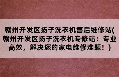 赣州开发区扬子洗衣机售后维修站(赣州开发区扬子洗衣机专修站：专业高效，解决您的家电维修难题！)