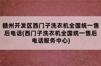 赣州开发区西门子洗衣机全国统一售后电话(西门子洗衣机全国统一售后电话服务中心)