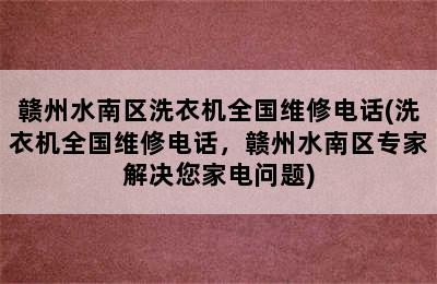 赣州水南区洗衣机全国维修电话(洗衣机全国维修电话，赣州水南区专家解决您家电问题)