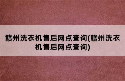 赣州洗衣机售后网点查询(赣州洗衣机售后网点查询)