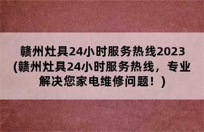 赣州灶具24小时服务热线2023(赣州灶具24小时服务热线，专业解决您家电维修问题！)