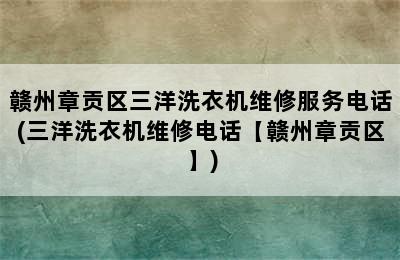 赣州章贡区三洋洗衣机维修服务电话(三洋洗衣机维修电话【赣州章贡区】)