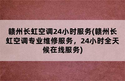 赣州长虹空调24小时服务(赣州长虹空调专业维修服务，24小时全天候在线服务)