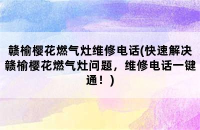 赣榆樱花燃气灶维修电话(快速解决赣榆樱花燃气灶问题，维修电话一键通！)