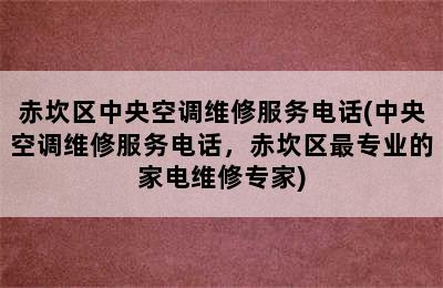 赤坎区中央空调维修服务电话(中央空调维修服务电话，赤坎区最专业的家电维修专家)