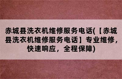 赤城县洗衣机维修服务电话(【赤城县洗衣机维修服务电话】专业维修，快速响应，全程保障)