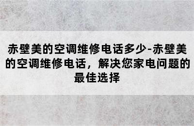 赤壁美的空调维修电话多少-赤壁美的空调维修电话，解决您家电问题的最佳选择