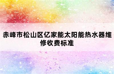 赤峰市松山区亿家能太阳能热水器维修收费标准