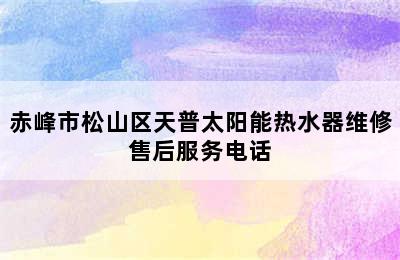 赤峰市松山区天普太阳能热水器维修售后服务电话