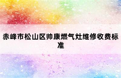 赤峰市松山区帅康燃气灶维修收费标准