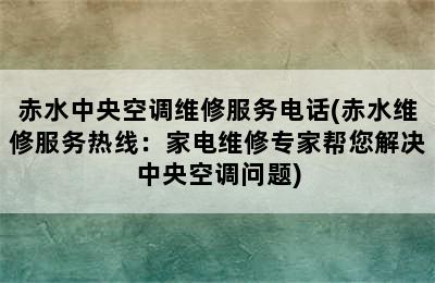 赤水中央空调维修服务电话(赤水维修服务热线：家电维修专家帮您解决中央空调问题)