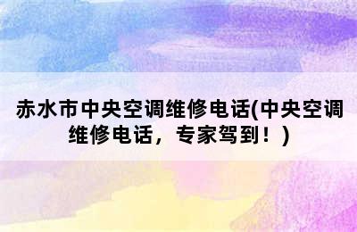 赤水市中央空调维修电话(中央空调维修电话，专家驾到！)