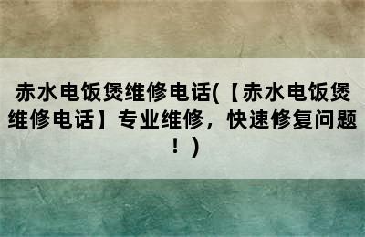 赤水电饭煲维修电话(【赤水电饭煲维修电话】专业维修，快速修复问题！)