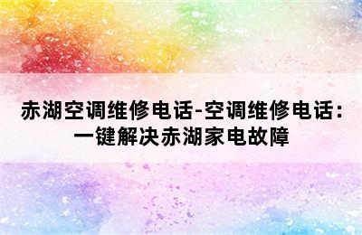 赤湖空调维修电话-空调维修电话：一键解决赤湖家电故障