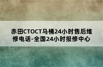 赤田CTOCT马桶24小时售后维修电话-全国24小时报修中心