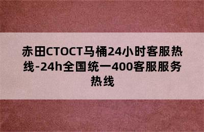 赤田CTOCT马桶24小时客服热线-24h全国统一400客服服务热线