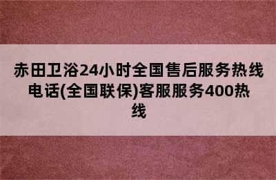 赤田卫浴24小时全国售后服务热线电话(全国联保)客服服务400热线