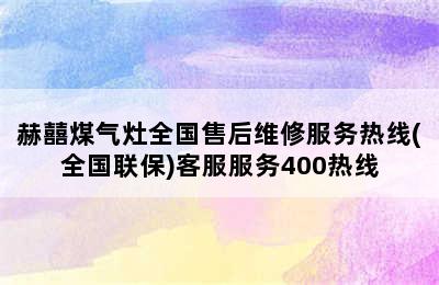 赫囍煤气灶全国售后维修服务热线(全国联保)客服服务400热线