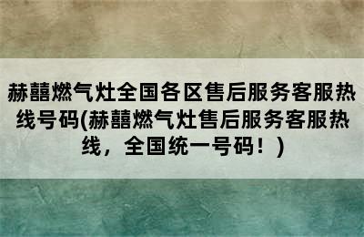 赫囍燃气灶全国各区售后服务客服热线号码(赫囍燃气灶售后服务客服热线，全国统一号码！)