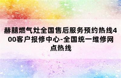 赫囍燃气灶全国售后服务预约热线400客户报修中心-全国统一维修网点热线