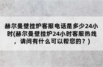 赫尔曼壁挂炉客服电话是多少24小时(赫尔曼壁挂炉24小时客服热线，请问有什么可以帮您的？)