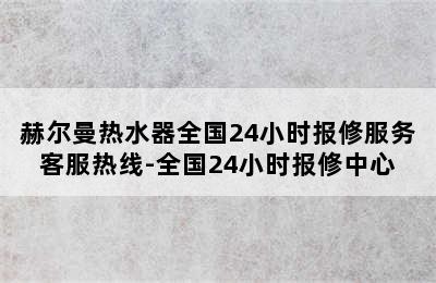 赫尔曼热水器全国24小时报修服务客服热线-全国24小时报修中心