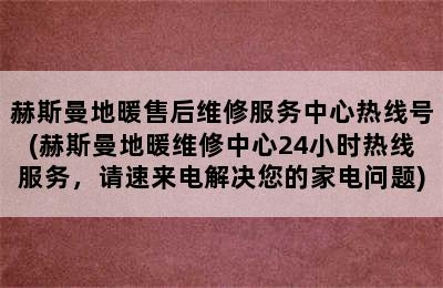 赫斯曼地暖售后维修服务中心热线号(赫斯曼地暖维修中心24小时热线服务，请速来电解决您的家电问题)