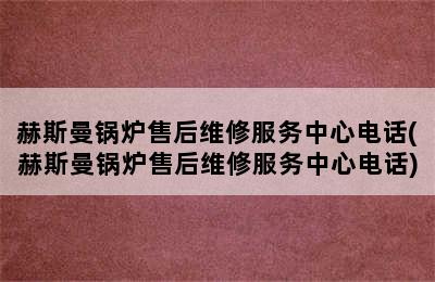 赫斯曼锅炉售后维修服务中心电话(赫斯曼锅炉售后维修服务中心电话)