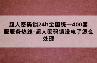 超人密码锁24h全国统一400客服服务热线-超人密码锁没电了怎么处理