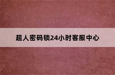 超人密码锁24小时客服中心