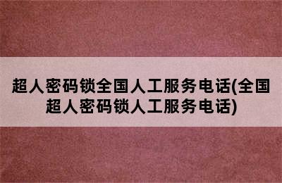 超人密码锁全国人工服务电话(全国超人密码锁人工服务电话)