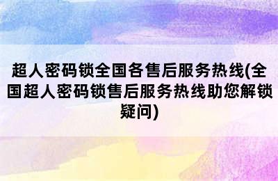 超人密码锁全国各售后服务热线(全国超人密码锁售后服务热线助您解锁疑问)