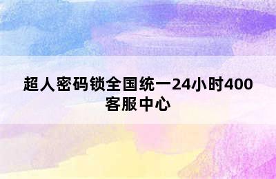 超人密码锁全国统一24小时400客服中心